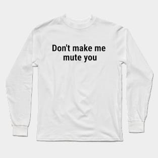 Don't make me mute you Black Long Sleeve T-Shirt